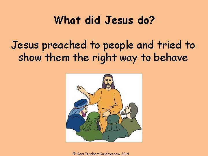What did Jesus do? Jesus preached to people and tried to show them the What did Jesus do? Jesus preached to people and tried to show them the