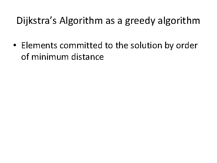 Dijkstra’s Algorithm as a greedy algorithm • Elements committed to the solution by order