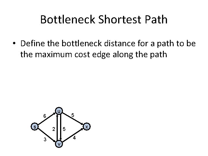 Bottleneck Shortest Path • Define the bottleneck distance for a path to be the