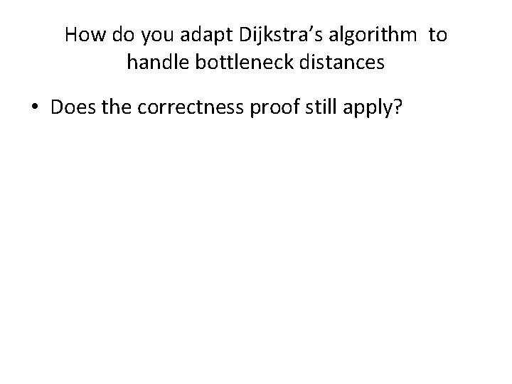 How do you adapt Dijkstra’s algorithm to handle bottleneck distances • Does the correctness