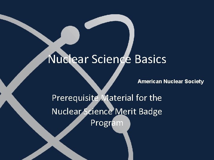 Nuclear Science Basics American Nuclear Society Prerequisite Material for the Nuclear Science Merit Badge