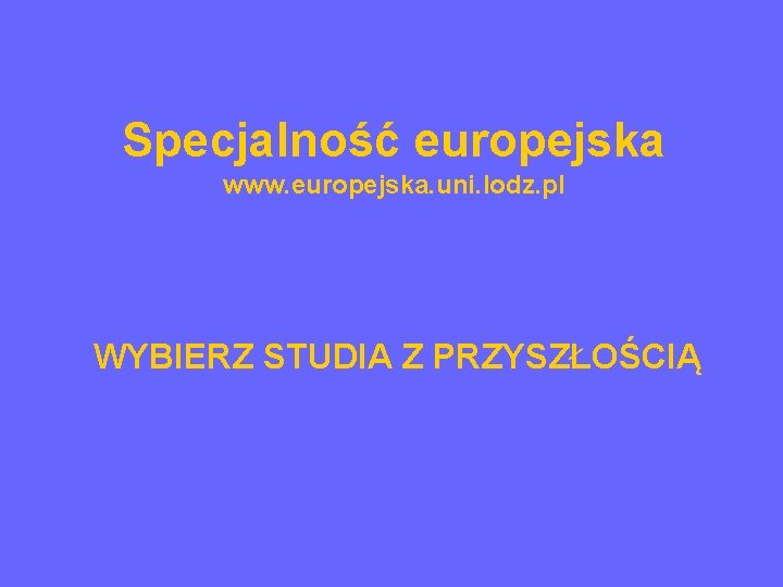 Specjalność europejska www. europejska. uni. lodz. pl WYBIERZ STUDIA Z PRZYSZŁOŚCIĄ 