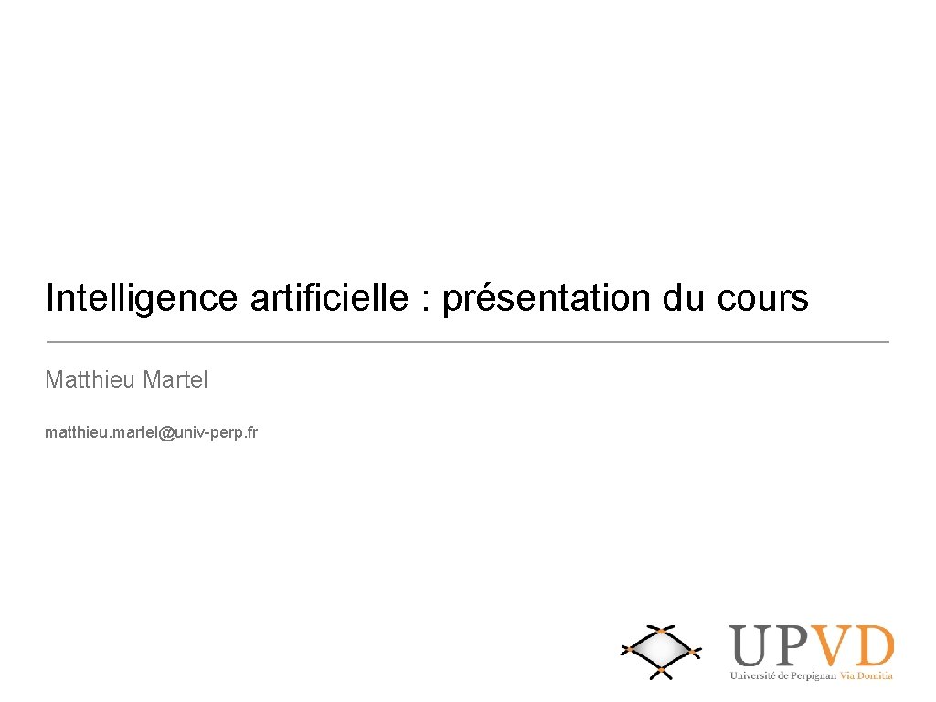 Intelligence artificielle : présentation du cours Matthieu Martel matthieu. martel@univ-perp. fr 