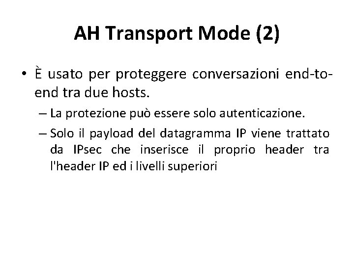 AH Transport Mode (2) • È usato per proteggere conversazioni end-toend tra due hosts.