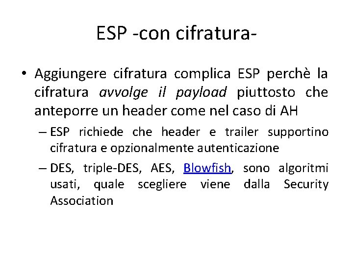 ESP -con cifratura • Aggiungere cifratura complica ESP perchè la cifratura avvolge il payload ESP -con cifratura • Aggiungere cifratura complica ESP perchè la cifratura avvolge il payload