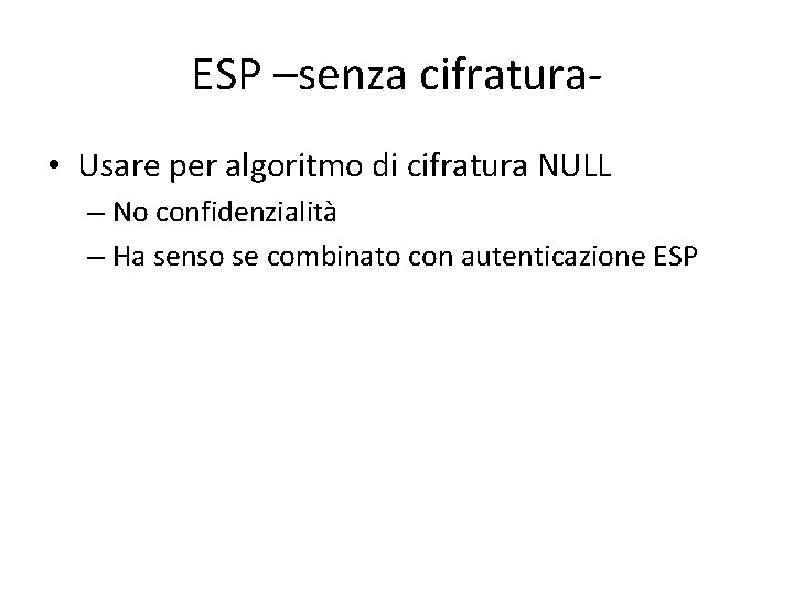 ESP –senza cifratura • Usare per algoritmo di cifratura NULL – No confidenzialità –