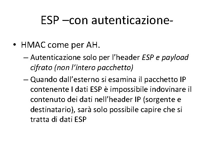 ESP –con autenticazione • HMAC come per AH. – Autenticazione solo per l’header ESP ESP –con autenticazione • HMAC come per AH. – Autenticazione solo per l’header ESP