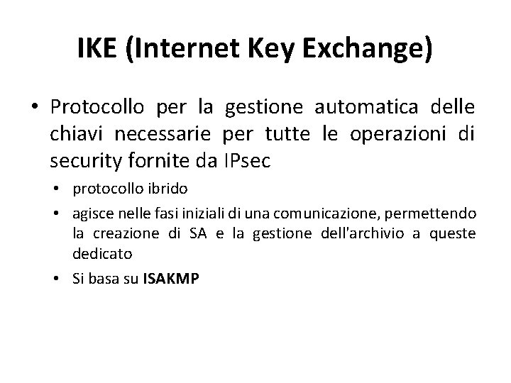 IKE (Internet Key Exchange) • Protocollo per la gestione automatica delle chiavi necessarie per IKE (Internet Key Exchange) • Protocollo per la gestione automatica delle chiavi necessarie per
