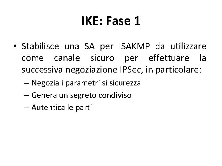 IKE: Fase 1 • Stabilisce una SA per ISAKMP da utilizzare come canale sicuro