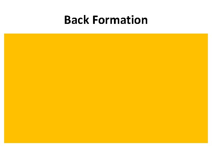 Back Formation • Removal of imagined affix from an existing word. E. g. ,
