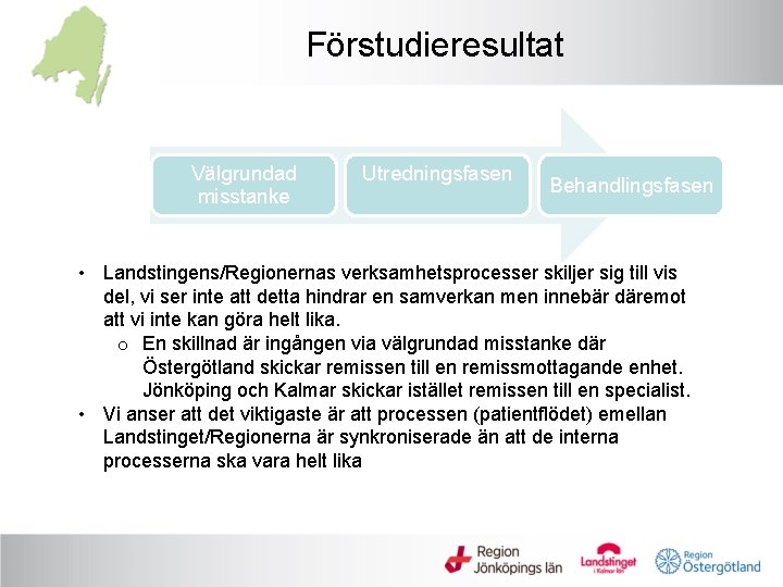 Förstudieresultat Välgrundad misstanke Utredningsfasen Behandlingsfasen • Landstingens/Regionernas verksamhetsprocesser skiljer sig till vis del, vi