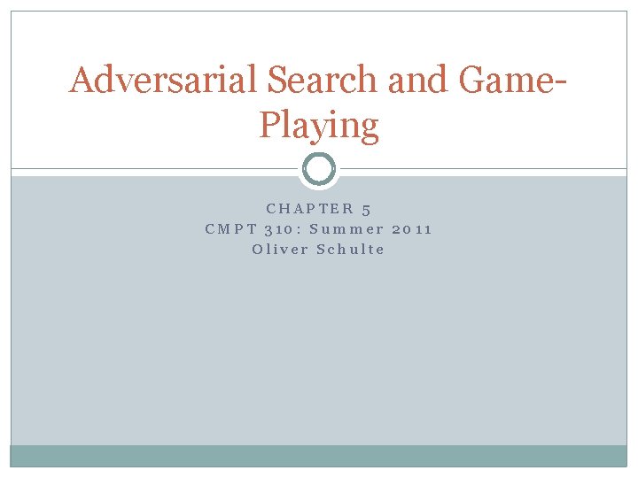 Adversarial Search and Game. Playing CHAPTER 5 CMPT 310: Summer 2011 Oliver Schulte Adversarial Search and Game. Playing CHAPTER 5 CMPT 310: Summer 2011 Oliver Schulte