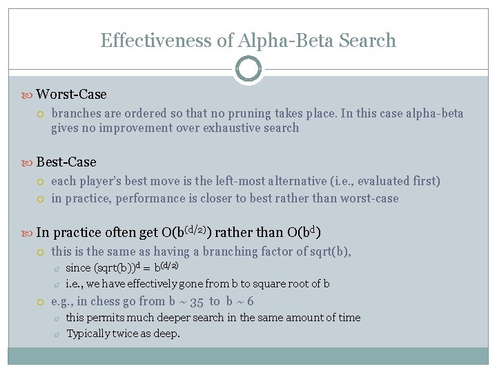 Effectiveness of Alpha-Beta Search Worst-Case branches are ordered so that no pruning takes place. Effectiveness of Alpha-Beta Search Worst-Case branches are ordered so that no pruning takes place.