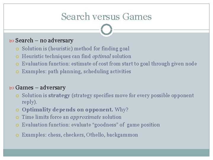 Search versus Games Search – no adversary Solution is (heuristic) method for finding goal Search versus Games Search – no adversary Solution is (heuristic) method for finding goal