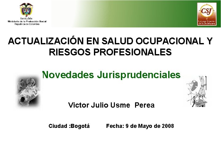 ACTUALIZACIÓN EN SALUD OCUPACIONAL Y RIESGOS PROFESIONALES Novedades Jurisprudenciales Victor Julio Usme Perea Ciudad