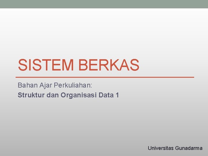 SISTEM BERKAS Bahan Ajar Perkuliahan: Struktur dan Organisasi Data 1 Universitas Gunadarma 