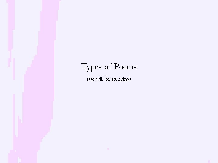 Types of Poems (we will be studying) 