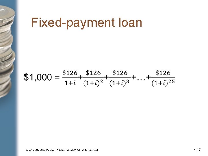 Fixed-payment loan • Copyright © 2007 Pearson Addison-Wesley. All rights reserved. 4 -17 