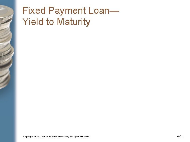 Fixed Payment Loan— Yield to Maturity Copyright © 2007 Pearson Addison-Wesley. All rights reserved.