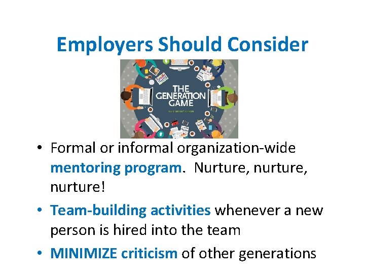 Employers Should Consider • Formal or informal organization-wide mentoring program. Nurture, nurture! • Team-building