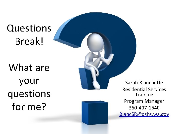 Questions Break! What are your questions for me? Sarah Blanchette Residential Services Training Program