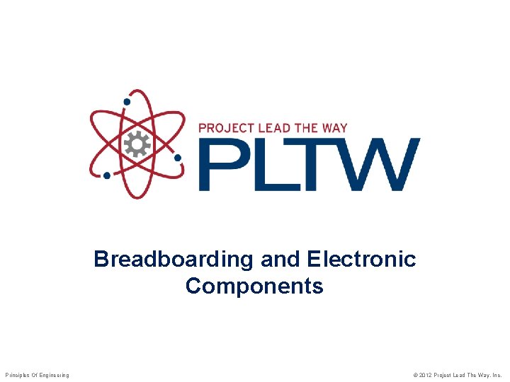 Breadboarding and Electronic Components Principles Of Engineering © 2012 Project Lead The Way, Inc.