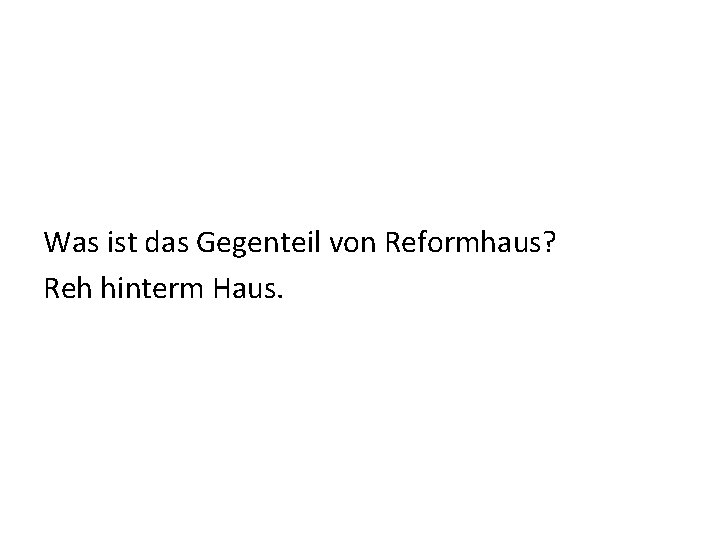 Was ist das Gegenteil von Reformhaus? Reh hinterm Haus. 