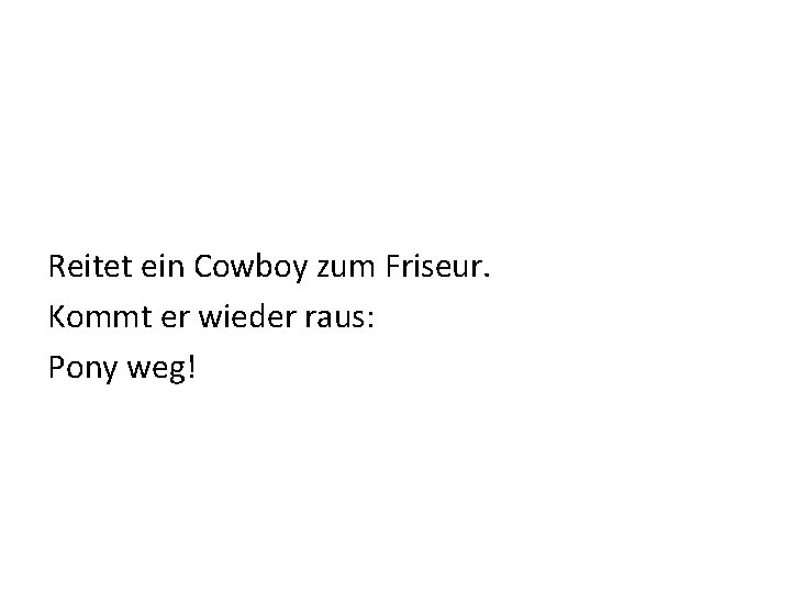 Reitet ein Cowboy zum Friseur. Kommt er wieder raus: Pony weg! 