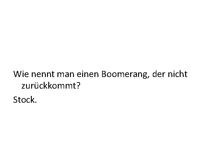 Wie nennt man einen Boomerang, der nicht zurückkommt? Stock. 