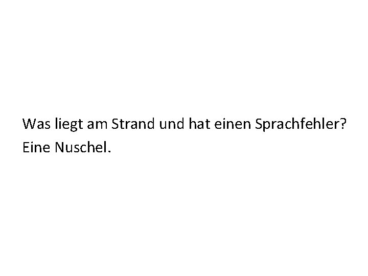 Was liegt am Strand und hat einen Sprachfehler? Eine Nuschel. 