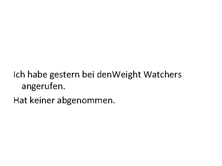 Ich habe gestern bei den. Weight Watchers angerufen. Hat keiner abgenommen. 