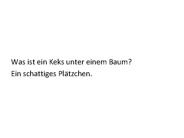 Was ist ein Keks unter einem Baum? Ein schattiges Plätzchen. 