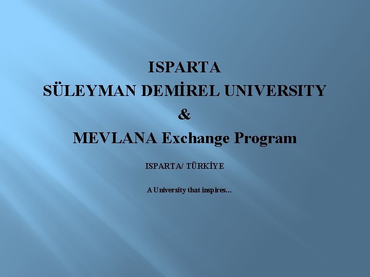 ISPARTA SÜLEYMAN DEMİREL UNIVERSITY & MEVLANA Exchange Program ISPARTA/ TÜRKİYE A University that inspires…
