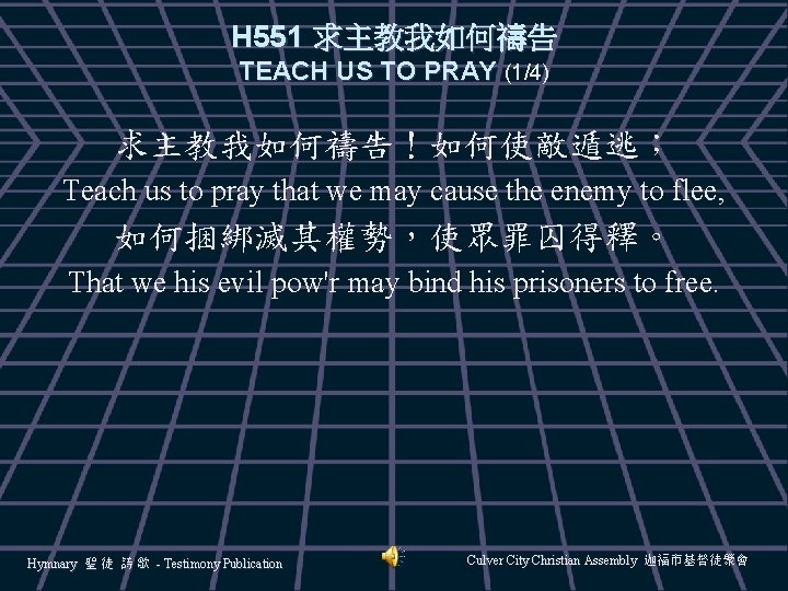 H 551 求主教我如何禱告 TEACH US TO PRAY (1/4) 求主教我如何禱告！如何使敵遁逃； Teach us to pray that