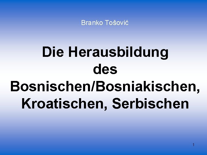 Branko Tošović Die Herausbildung des Bosnischen/Bosniakischen, Kroatischen, Serbischen 1 