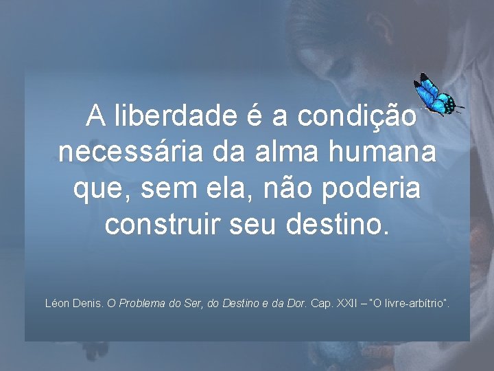 A liberdade é a condição necessária da alma humana que, sem ela, não poderia A liberdade é a condição necessária da alma humana que, sem ela, não poderia