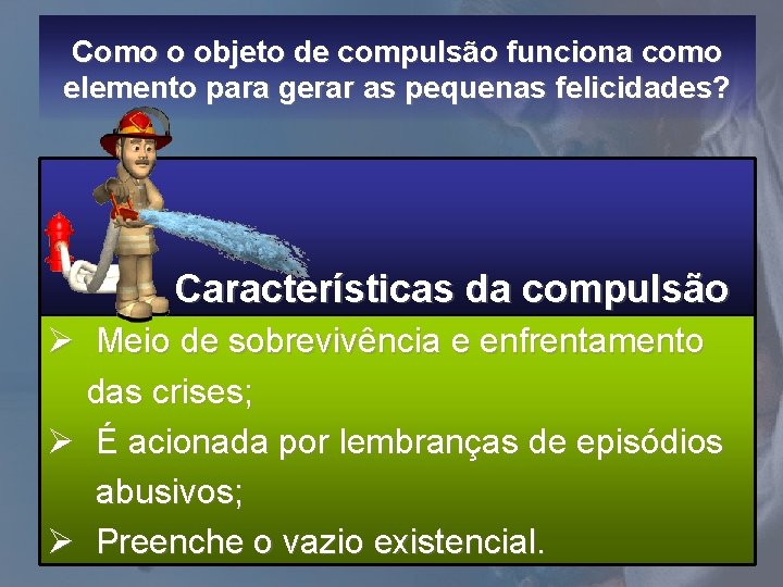 Como o objeto de compulsão funciona como elemento para gerar as pequenas felicidades? Características Como o objeto de compulsão funciona como elemento para gerar as pequenas felicidades? Características