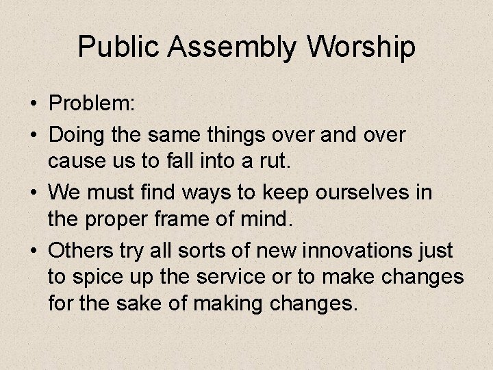 Public Assembly Worship • Problem: • Doing the same things over and over cause