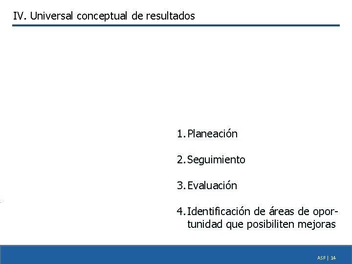 IV. Universal conceptual de resultados 1. Planeación 2. Seguimiento 3. Evaluación 4. Identificación de