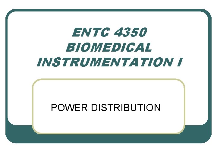 ENTC 4350 BIOMEDICAL INSTRUMENTATION I POWER DISTRIBUTION 