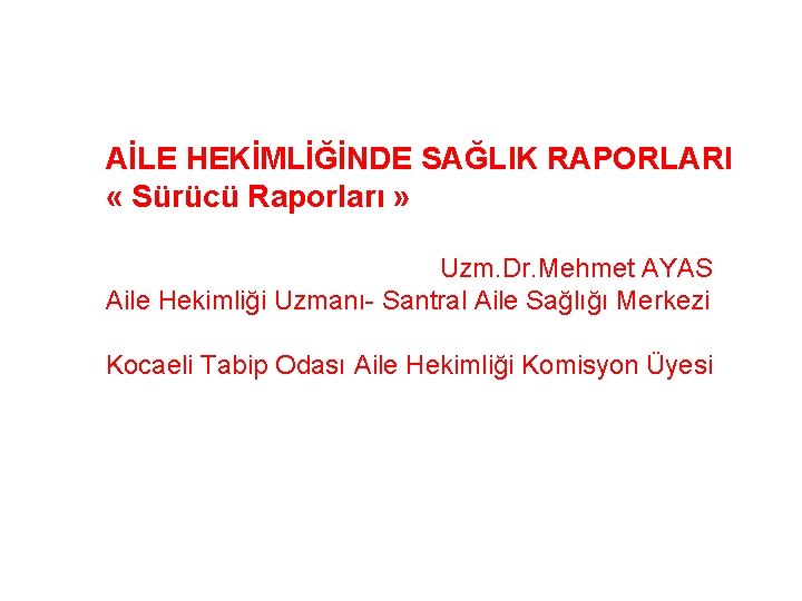 AİLE HEKİMLİĞİNDE SAĞLIK RAPORLARI « Sürücü Raporları » Uzm. Dr. Mehmet AYAS Aile Hekimliği