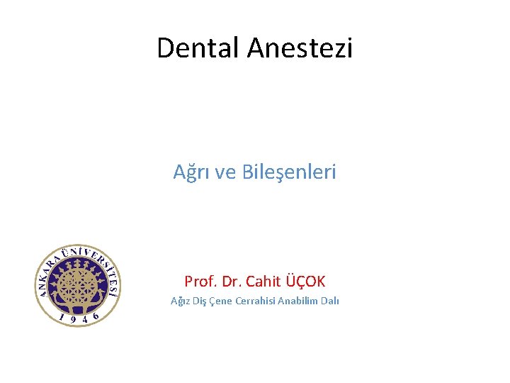 Dental Anestezi Ağrı ve Bileşenleri Prof. Dr. Cahit ÜÇOK Ağız Diş Çene Cerrahisi Anabilim