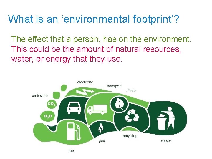 What is an ‘environmental footprint’? The effect that a person, has on the environment.