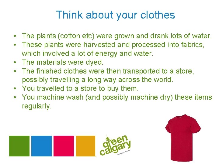 Think about your clothes • The plants (cotton etc) were grown and drank lots