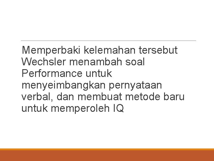 Memperbaki kelemahan tersebut Wechsler menambah soal Performance untuk menyeimbangkan pernyataan verbal, dan membuat metode