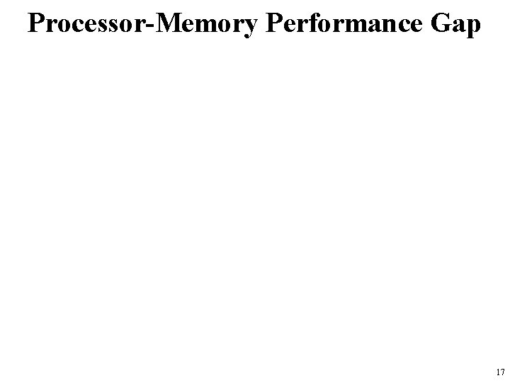 Processor-Memory Performance Gap 17 