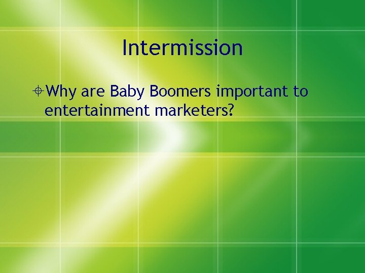 Intermission Why are Baby Boomers important to entertainment marketers? 