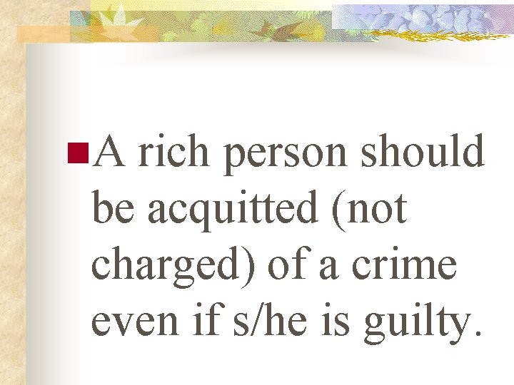 n. A rich person should be acquitted (not charged) of a crime even if