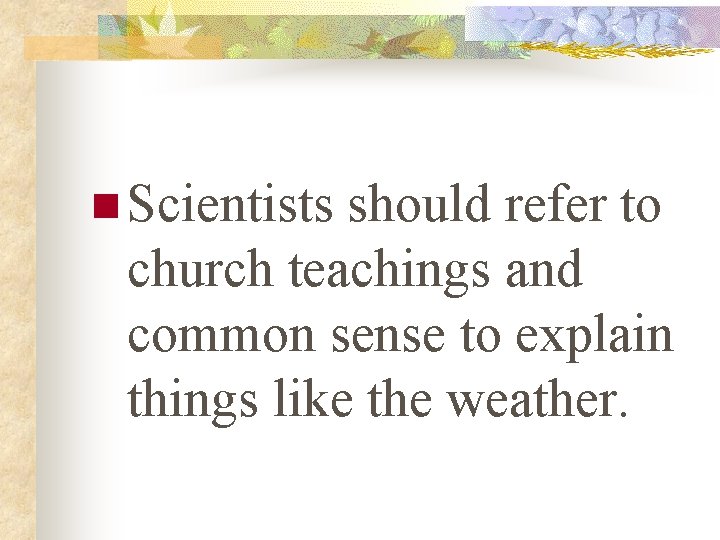 n Scientists should refer to church teachings and common sense to explain things like
