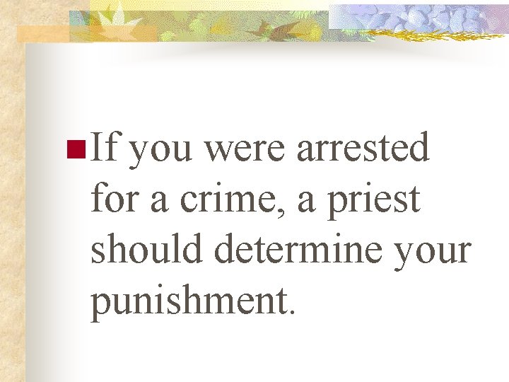 n If you were arrested for a crime, a priest should determine your punishment.